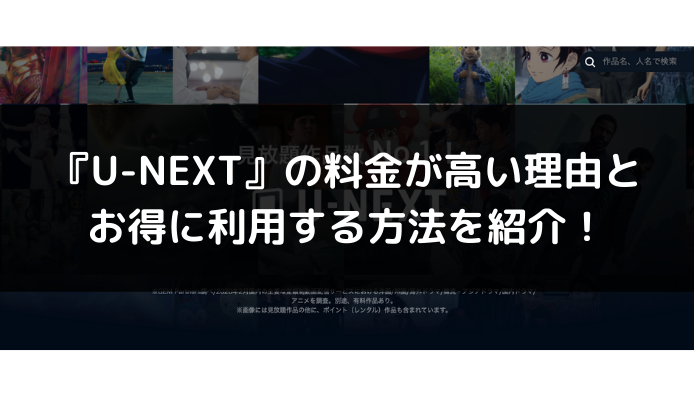 『U-NEXT』の料金が高い理由とお得に利用する方法を紹介！